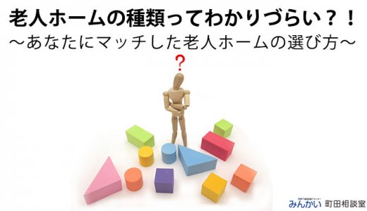 老人ホームの種類ってわかりづらい？！ ～あなたにマッチした老人ホームの選び方～